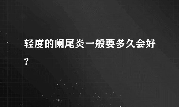 轻度的阑尾炎一般要多久会好?