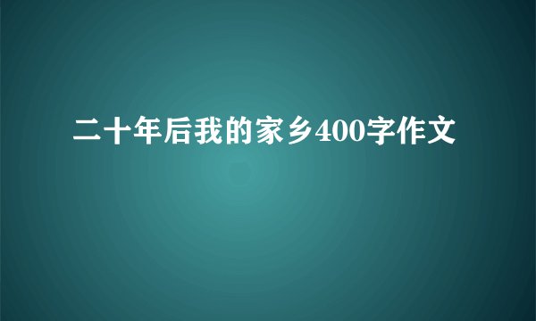 二十年后我的家乡400字作文