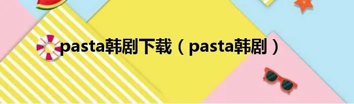 pasta韩剧下载（pasta韩剧）