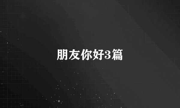 朋友你好3篇