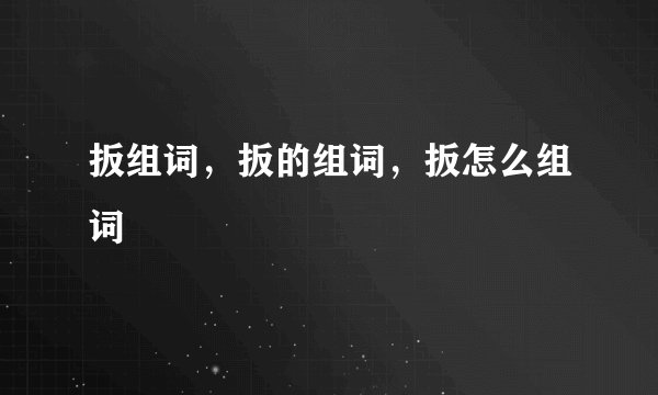 扳组词，扳的组词，扳怎么组词