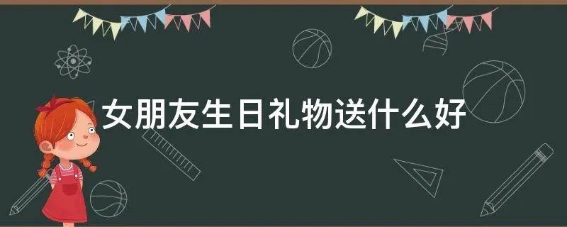 女朋友生日礼物送什么好