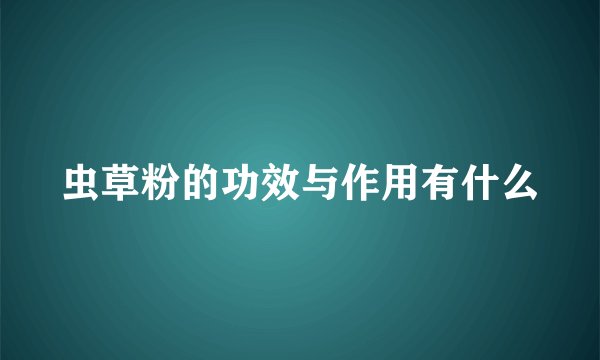 虫草粉的功效与作用有什么