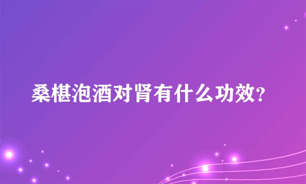 桑椹泡酒对肾有什么功效?