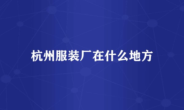 杭州服装厂在什么地方