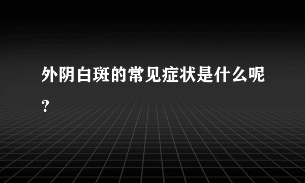 外阴白斑的常见症状是什么呢?