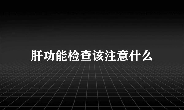 肝功能检查该注意什么