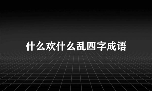 什么欢什么乱四字成语