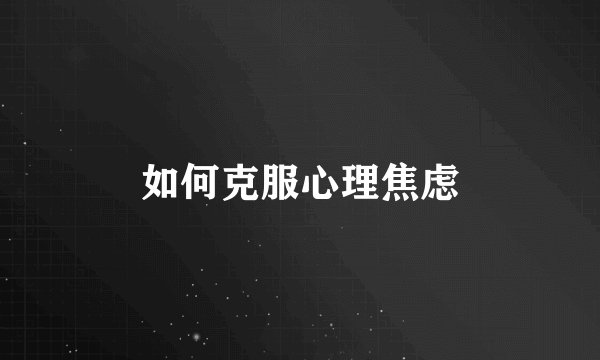如何克服心理焦虑