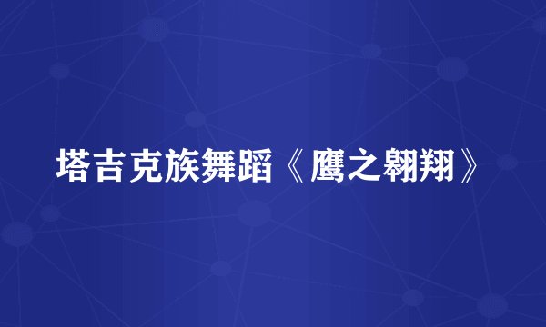 塔吉克族舞蹈《鹰之翱翔》