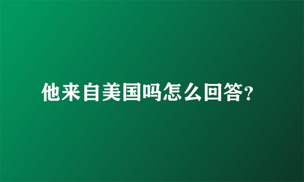 他来自美国吗怎么回答？