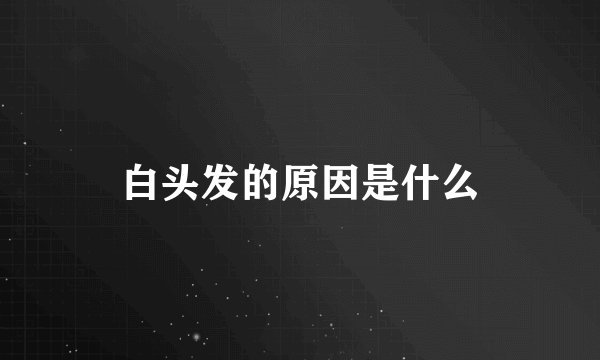白头发的原因是什么