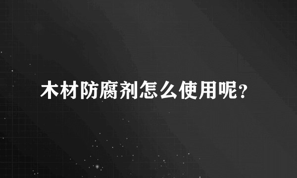 木材防腐剂怎么使用呢？