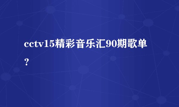 cctv15精彩音乐汇90期歌单?