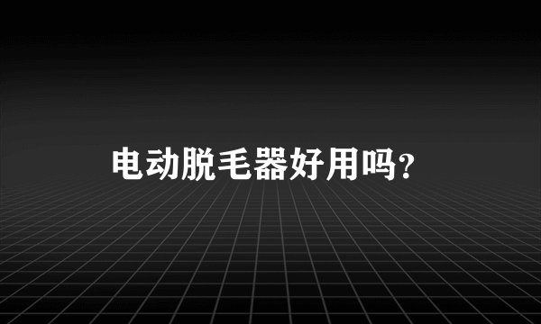 电动脱毛器好用吗？