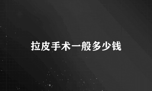 拉皮手术一般多少钱