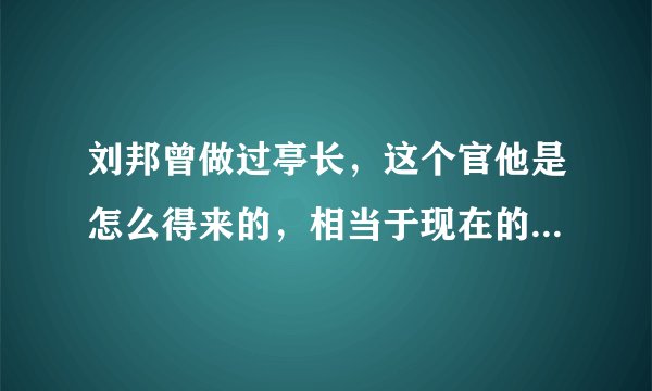 刘邦曾做过亭长，这个官他是怎么得来的，相当于现在的什么官职