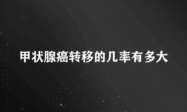 甲状腺癌转移的几率有多大