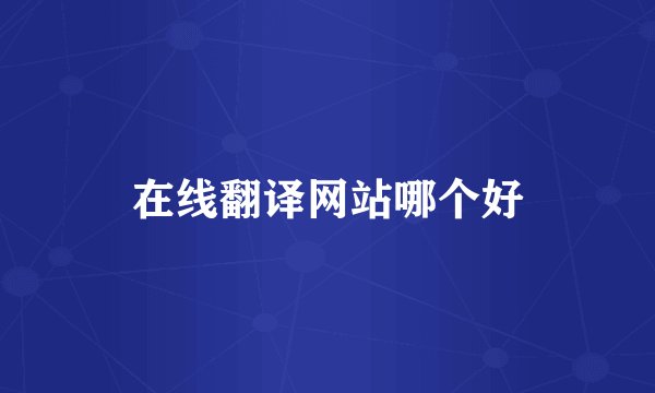 在线翻译网站哪个好