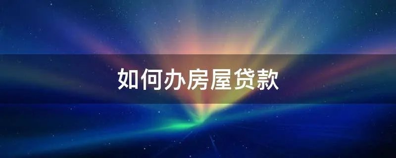 如何办房屋贷款
