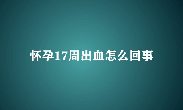 怀孕17周出血怎么回事
