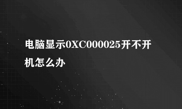 电脑显示0XC000025开不开机怎么办