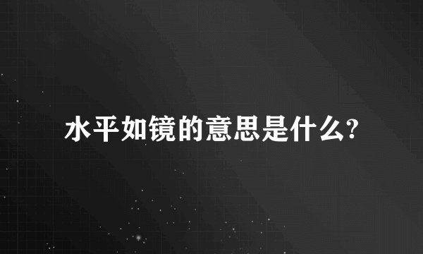 水平如镜的意思是什么?