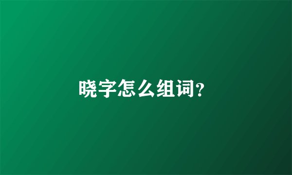 晓字怎么组词?