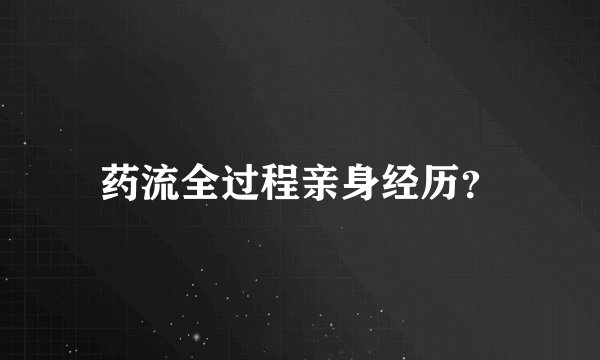 药流全过程亲身经历？