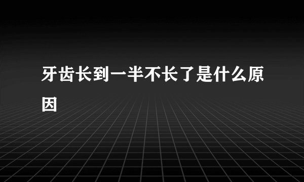 牙齿长到一半不长了是什么原因