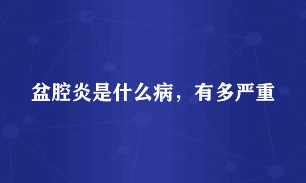 盆腔炎是什么病,有多严重