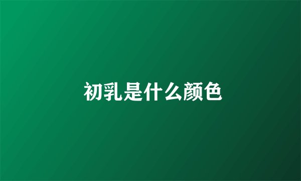  初乳是什么颜色