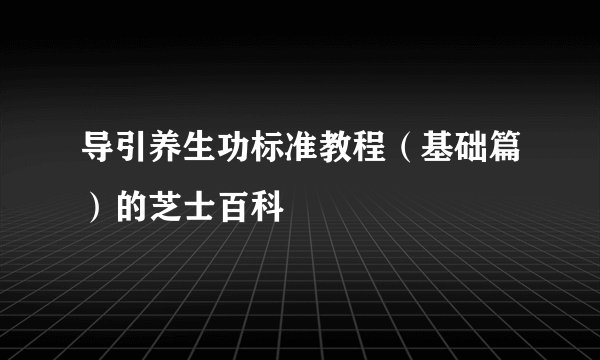 导引养生功标准教程（基础篇）的芝士百科
