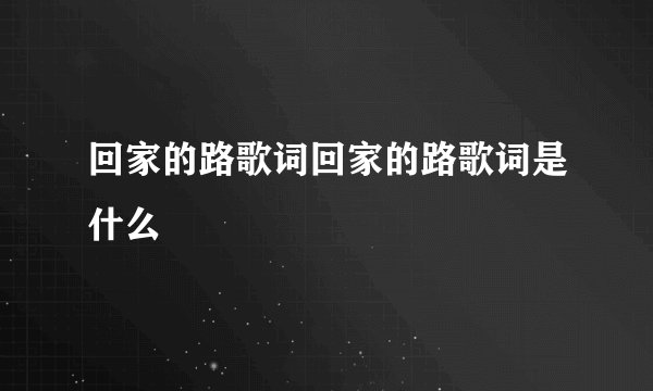 回家的路歌词回家的路歌词是什么