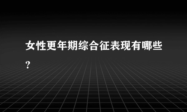 女性更年期综合征表现有哪些?