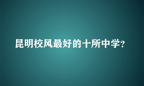 昆明校风最好的十所中学？