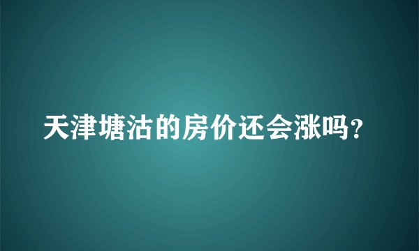 天津塘沽的房价还会涨吗？