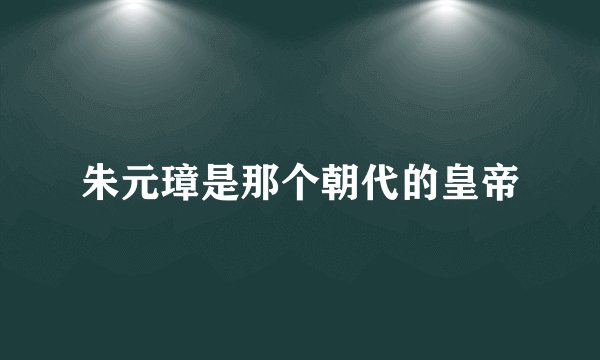 朱元璋是那个朝代的皇帝