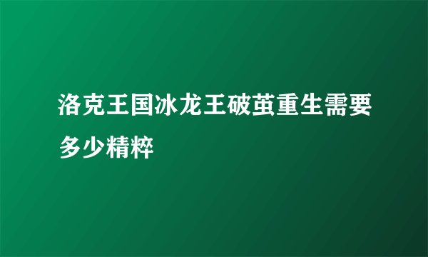 洛克王国冰龙王破茧重生需要多少精粹