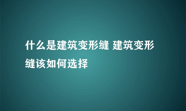什么是建筑变形缝 建筑变形缝该如何选择