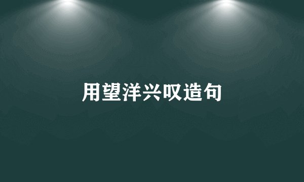 用望洋兴叹造句