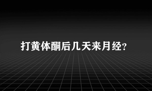 打黄体酮后几天来月经？