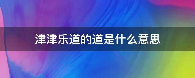 津津乐道的道是什么意思