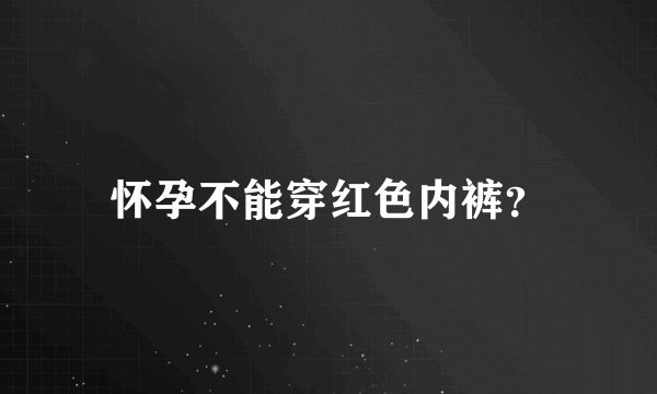怀孕不能穿红色内裤？