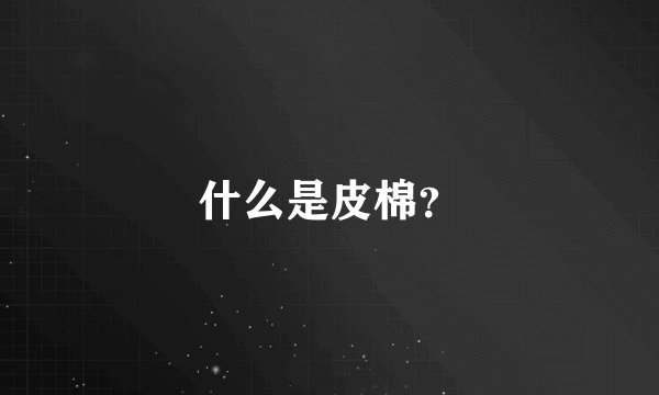 什么是皮棉？