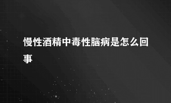 慢性酒精中毒性脑病是怎么回事