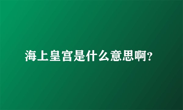 海上皇宫是什么意思啊？