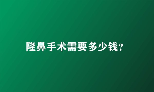 隆鼻手术需要多少钱？