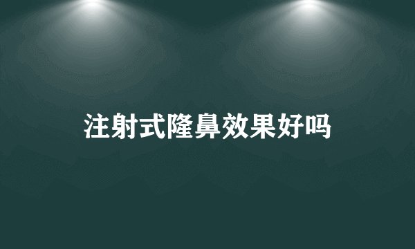 注射式隆鼻效果好吗