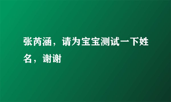 张芮涵，请为宝宝测试一下姓名，谢谢